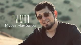 Мурат Мамбетов - Ты моя (Премьера 2023)