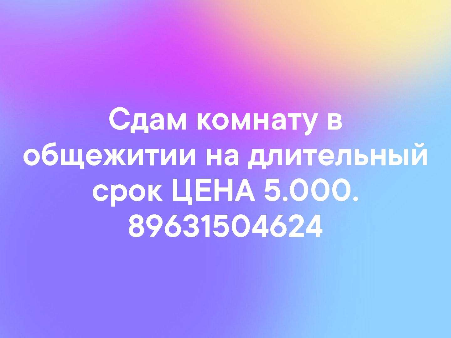 Сдам комнату в общежитии на длительный срок ЦЕНА 5.000. 89631504624